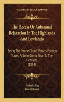The Recess Or Autumnal Relaxation In The Highlands And Lowlands: Being The Home Circuit Versus Foreign Travel, A Serio-Comic Tour To The Hebrides (1834)(English)