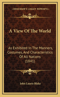 A View Of The World: As Exhibited In The Manners, Costumes, And Characteristics Of All Nations (1841)