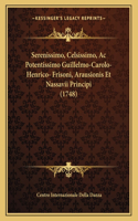 Serenissimo, Celsissimo, Ac Potentissimo Guillelmo-Carolo-Henrico- Frisoni, Arausionis Et Nassavii Principi (1748)