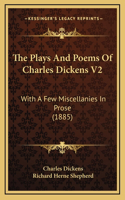 The Plays And Poems Of Charles Dickens V2: With A Few Miscellanies In Prose (1885)