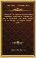 A Study Of The Business Administration Of Colleges Based On An Examination Of The Practices Of Land-Grant Colleges In The Making And Using Of Budgets (1921)