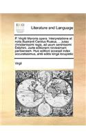 P. Virgilii Maronis Opera. Interpretatione Et Notis Illustravit Carolus Ruaeus, ... Jussu Christianissimi Regis, Ad Usum Serenissimi Delphini. Juxta Editionem Novissimam Parisiensem. Huic Editioni Accessit Index Accuratissimus, Ante Editis Longe Lo: (Latin)