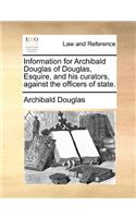 Information for Archibald Douglas of Douglas, Esquire, and his curators, against the officers of state.