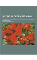 Acting in Opera, Its A-B-C; With Descriptive Examples, Practical Hints and Numerous Illustrations