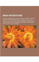 Irish Inventions: Sports Originating in Ireland, Gaelic Football, Hurling, Camogie, International Rules Football, Cycle Polo, Yacht Club(English)