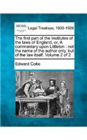 The first part of the Institutes of the laws of England, or, A commentary upon Littleton: not the name of the author only, but of the law itself. Volume 2 of 2(English)