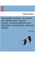 Tranquillity. a Poem. to Which Are Added Other Original Poems, and Translations from the Italian and Spanish. Second Edition.