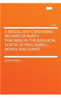 A Miscellany Containing: Richard of Bury's Philobiblon, the Basilikon Doron of King James I.; Monks and Giants: Richard of Bury's Philobiblon, the Basilikon Doron of King James I.; Monks and Giants