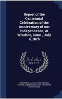 Report of the Centennial Celebration of the Anniversary of our Independence, at Windsor, Conn., July 4, 1876