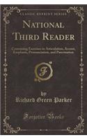 National Third Reader: Containing Exercises in Articulation, Accent, Emphasis, Pronunciation, and Punctuation (Classic Reprint)