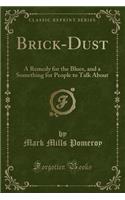 Brick-Dust: A Remedy for the Blues, and a Something for People to Talk about (Classic Reprint)