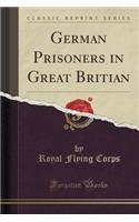 German Prisoners in Great Britian (Classic Reprint)