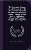 The Missionary Pioneer; or, A Brief Memoir of the Life, Labours, and Death of John Stewart, (man of Colour, ) Founder, Under God, of the Mission Among the Wyandotts, at Upper Sandusky, Ohio