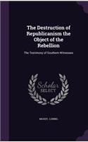 The Destruction of Republicanism the Object of the Rebellion: The Testimony of Southern Witnesses