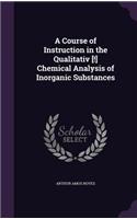 Course of Instruction in the Qualitativ [!] Chemical Analysis of Inorganic Substances