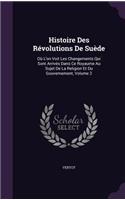 Histoire Des Révolutions De Suède: Où L'on Voit Les Changements Qui Sont Arrivés Dans Ce Royaume Au Sujet De La Religion Et Du Gouvernement, Volume 2
