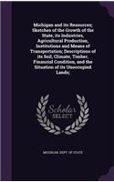 Michigan and its Resources; Sketches of the Growth of the State, its Industries, Agricultural Production, Institutions and Means of Transportation; Descriptions of its Soil, Climate, Timber, Financial Condition, and the Situation of its Unoccupied