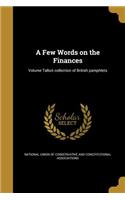 Few Words on the Finances; Volume Talbot collection of British pamphlets