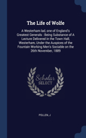The Life of Wolfe: A Westerham lad, one of England's Greatest Generals: Being Substance of A Lecture Delivered in the Town Hall, Westerham, Under the Auspices of the F