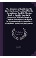 The Elements of Euclid; Viz. the First Six Books, Together With the Eleventh and Twelfth. Also the Book of Euclid's Data. by R. Simson. to Which Is Added, a Treatise On the Construction of the Trigonometrical Canon [By J. Christison] and a Concise