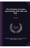 Visitation of London, Anno Domine 1633, 1634, and 1635 ...