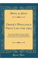 Dreer's Wholesale Price List for 1903: Flower Seeds, Bulbs; Decorative, Hardy, Garden, Greenhouse and Other Plants; Tools, Fertilizers, Insecticides, Sundries, Etc (Classic Reprint)