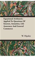 Equational Arithmetic - Applied To Questions Of Interest, Annuities, Life Assurance And General Commerce