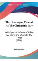 The Decalogue Viewed As The Christian's Law: With Special Reference To The Questions And Wants Of The Times (1860)