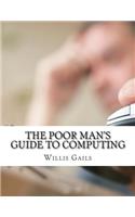 The Poor Man's Guide to Computing: Free Business and Home Computing Solutions to Everything You Want to Do!