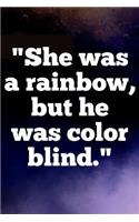 She was a rainbow, but he was color blind: Writing Journal Lined, Diary, Notebook for Men & Women(3 Deep Quotes)
