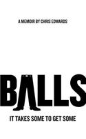 Balls: It Takes Some to Get Some: It Takes Some to Get Some