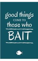 Good Things Come To Those Who Bait: Funny Lined Notebook Journal - For Fish Lovers Animal Enthusiasts - Novelty Themed Gifts - Laughing Gag Joke Hilarious Humor