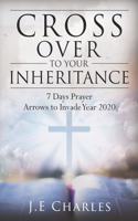 Cross Over To Your Inheritance: 7 Days Prayer Arrows to Invade Year 2020