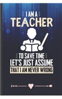 I Am a Teacher to Save Time Let's Just Assume That I Am Never Wrong