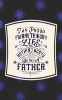 I Am Proud Of Many Things In Life But Nothing Beats Being A Father: Family life Grandpa Dad Men love marriage friendship parenting wedding divorce Memory dating Journal Blank Lined Note Book Gift