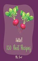 Hello! 150 Beet Recipes: Best Beet Cookbook Ever For Beginners [Book 1](1 Beet Recipes)