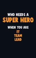 Who Need A SUPER HERO, When You Are IT team lead: 6X9 Career Pride 120 pages Writing Notebooks