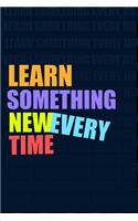 LEARN SOMETHING NEW EVERY TIME. Notebook for Self-Motivated Life Long Learners. Perfect Notebook for People Who Learn Something New Every Time.