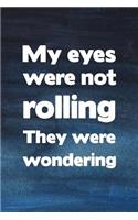 My Eyes Were Not Rolling They Were Wondering