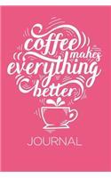 Coffee Makes Everything Better Journal: Funny Coffee Lover Writing Journal Lined, Diary, Notebook for Men & Women