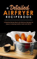 A Detailed Air Fryer Recipe Book: A Detailed Recipe Book with Delicious Recipes for keep on enjoying healthy meals and Get fit