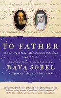 To Father: The Letters of Sister Maria Celeste to Galileo, 1623â€“1633