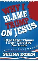Why I Blame Trump on Jesus and Other Things I Don't Dare Say Out Loud