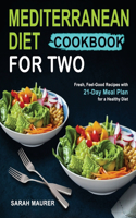 Mediterranean Diet Cookbook for Two: Fresh, Feel-Good Recipes with 21-Day Meal Plan for a Healthy Diet