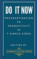 Do It Now - Procrastination To Productivity in 7 Simple Steps.