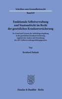 Funktionale Selbstverwaltung Und Staatsaufsicht Im Recht Der Gesetzlichen Krankenversicherung: Zu Grund Und Grenzen Der Aufsichtsgesetzgebung in Der Gesetzlichen Krankenversicherung, Zugleich Eine Analyse Und Einordnung Des Gkv-Selbstverwaltun