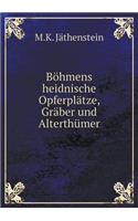 Böhmens heidnische Opferplätze, Gräber und Alterthümer: (German)