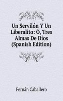 Un Servilon Y Un Liberalito: O, Tres Almas De Dios (Spanish Edition)