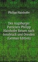 Des Augsburger Patriciers Philipp Hainhofer Reisen nach Innsbruck und Dresden (German Edition)