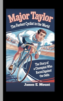 Major Taylor: THE FASTEST CYCLIST IN THE WORLD: The Story of a Champion Who Raced Against the Odds